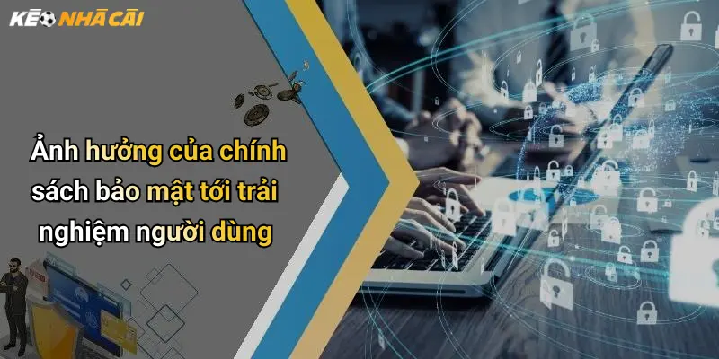 Ảnh hưởng của chính sách bảo mật tới trải nghiệm người dùng