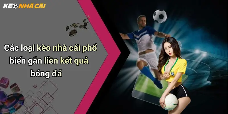 Các loại kèo nhà cái phổ biến gắn liền kết quả bóng đá