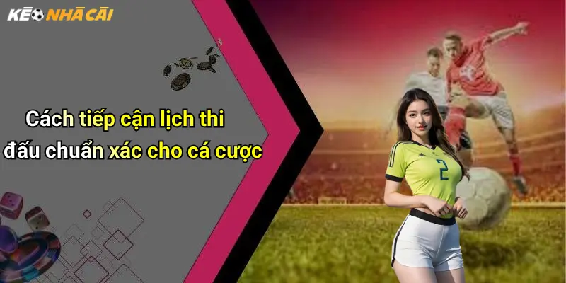 Cách tiếp cận lịch thi đấu chuẩn xác cho cá cược