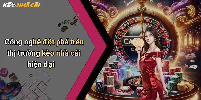 Công nghệ đột phá trên thị trường kèo nhà cái hiện đại
