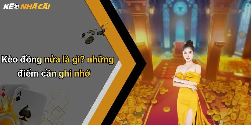 Kèo đồng nửa là gì? những điểm cần ghi nhớ