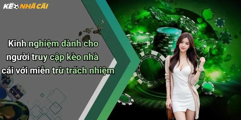 Kinh nghiệm dành cho người truy cập kèo nhà cái với miễn trừ trách nhiệm