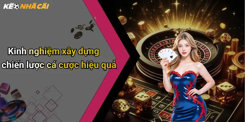 Kinh nghiệm xây dựng chiến lược cá cược hiệu quả