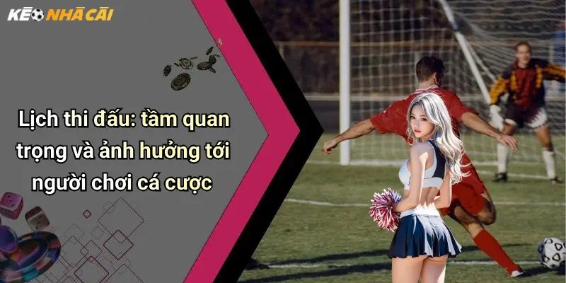 Lịch thi đấu: tầm quan trọng và ảnh hưởng tới người chơi cá cược