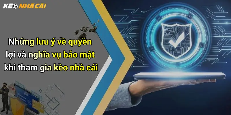Những lưu ý về quyền lợi và nghĩa vụ bảo mật khi tham gia kèo nhà cái