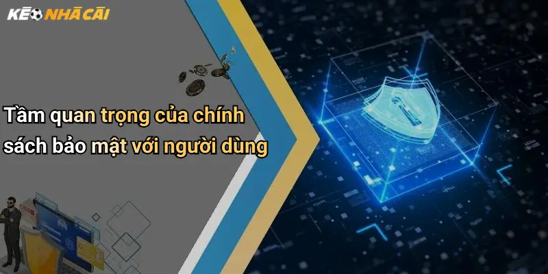Tầm quan trọng của chính sách bảo mật với người dùng