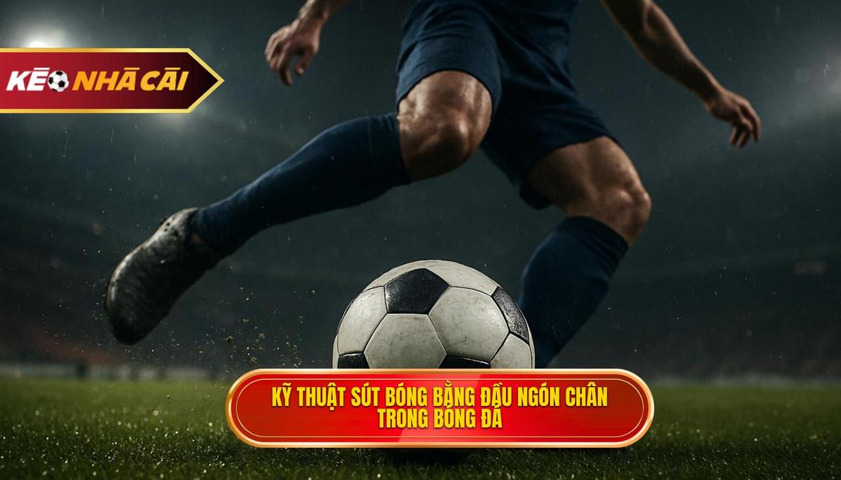 Tầm quan trọng của Kỹ thuật sút bóng bằng đầu ngón chân trong bóng đá hiện đại