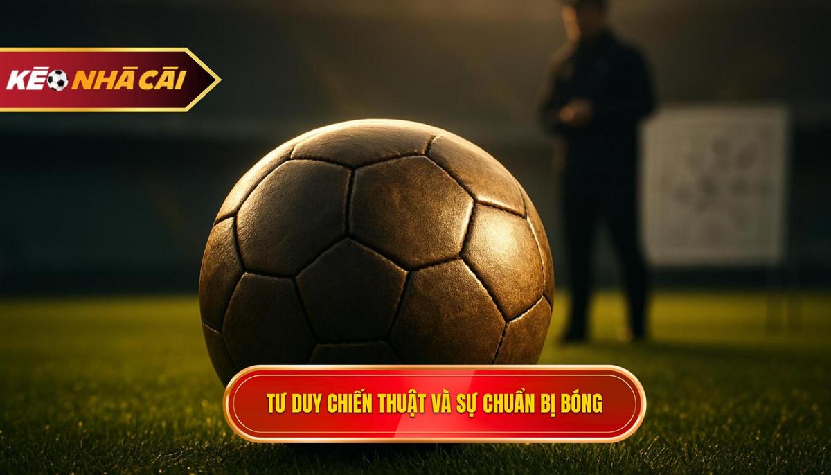 Tư duy chiến thuật và sự chuẩn bị trước khi bóng đến
