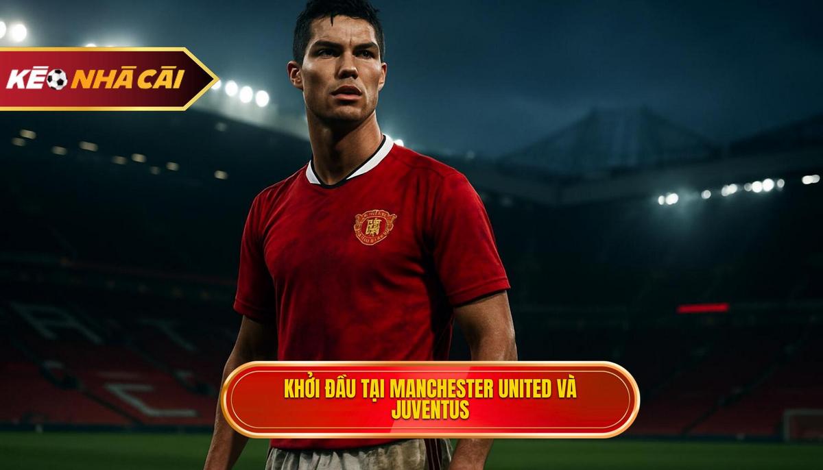 Khởi đầu tại Manchester United và bước ngoặt mang tên Juventus