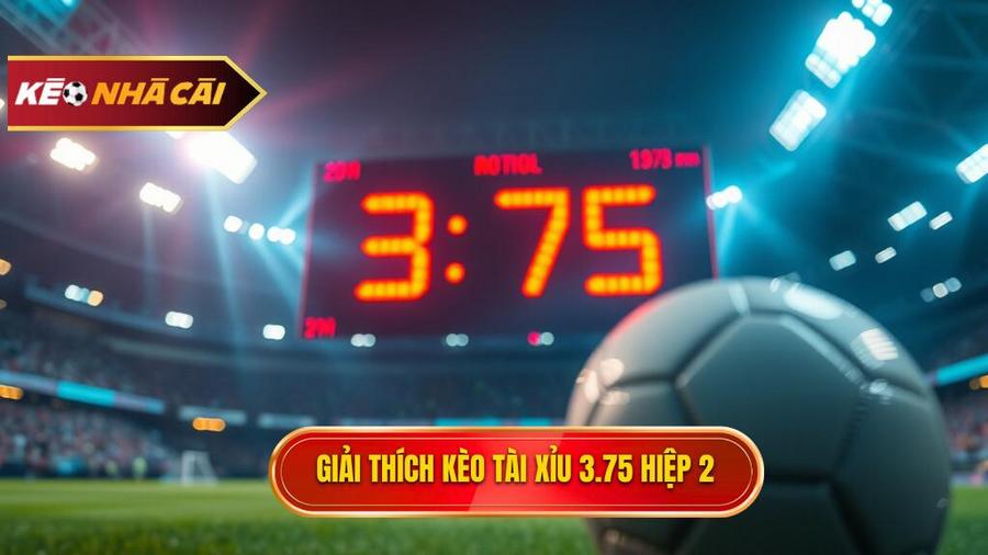 Hiểu rõ bản chất Kèo tài xỉu 3.75 hiệp 2 là gì?
