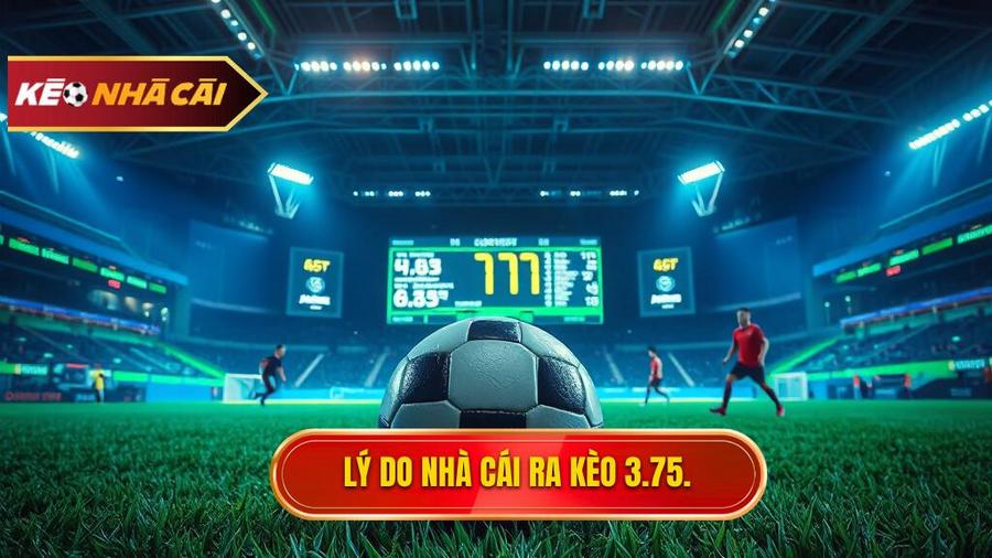 Tại sao nhà cái lại đưa ra mức kèo 3.75 trong hiệp 2?