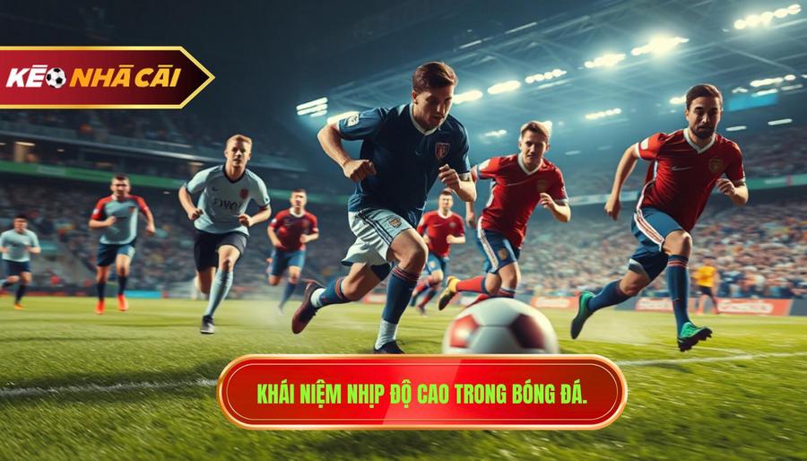 Khái niệm nhịp độ cao trong bóng đá.
