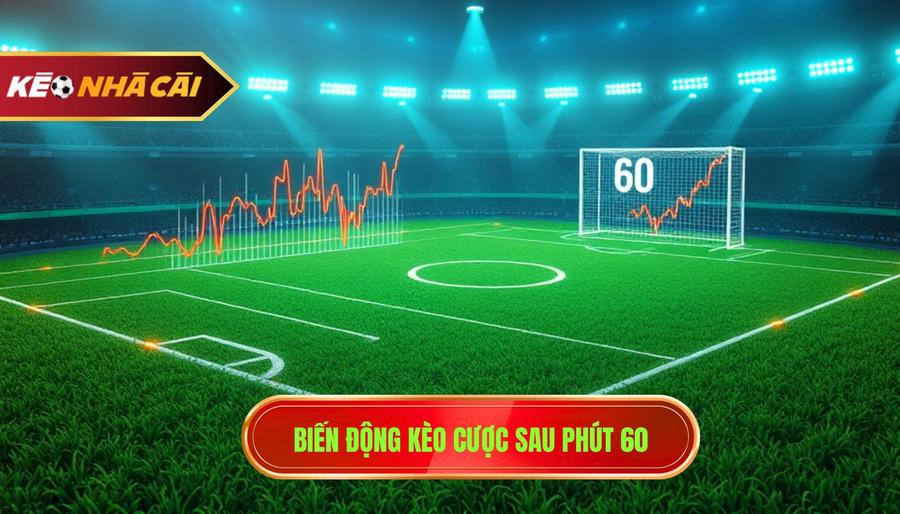 Biến động kèo cược sau phút 60