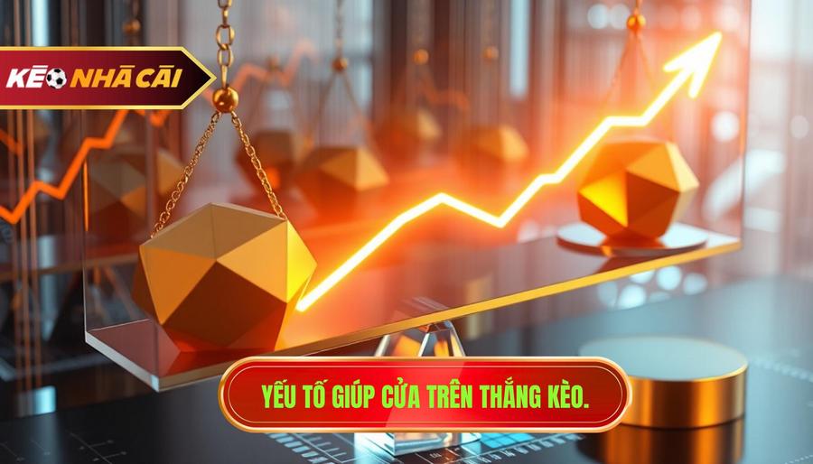 Yếu tố giúp cửa trên thắng kèo.