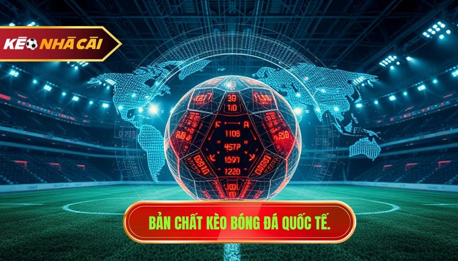 1. Bản chất kèo bóng đá quốc tế.