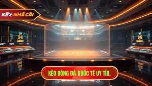 Kèo bóng đá quốc tế uy tín.